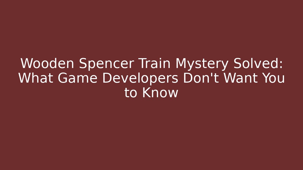 Wooden Spencer Train Mystery Solved: What Game Developers Don't Want You to Know - Boomer Naturals