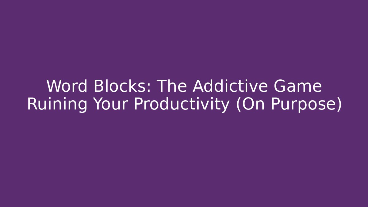 Word Blocks: The Addictive Game Ruining Your Productivity (On Purpose)