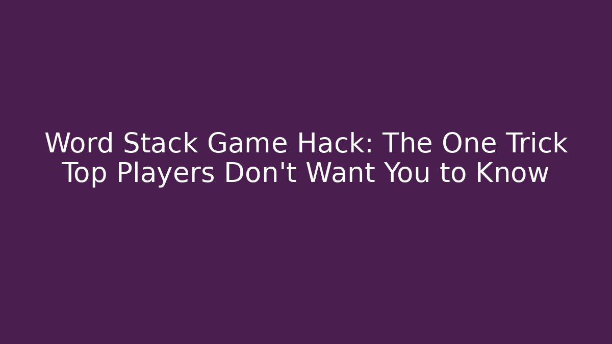 Word Stack Game Hack: The One Trick Top Players Don’t Want You to Know