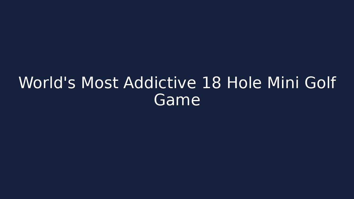 World's Most Addictive 18 Hole Mini Golf Game