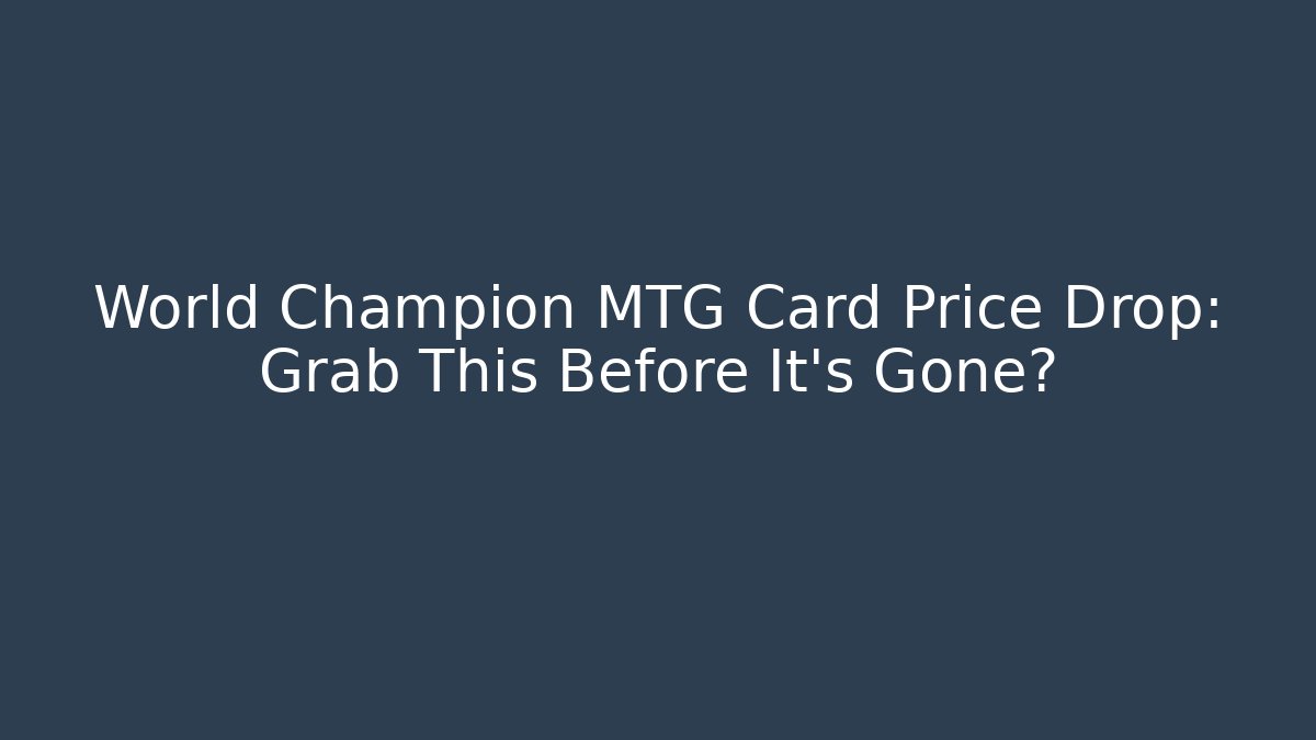 World Champion MTG Card Price Drop: Grab This Before It's Gone?