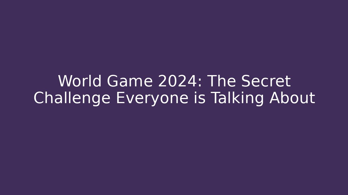 World Game 2024: The Secret Challenge Everyone is Talking About