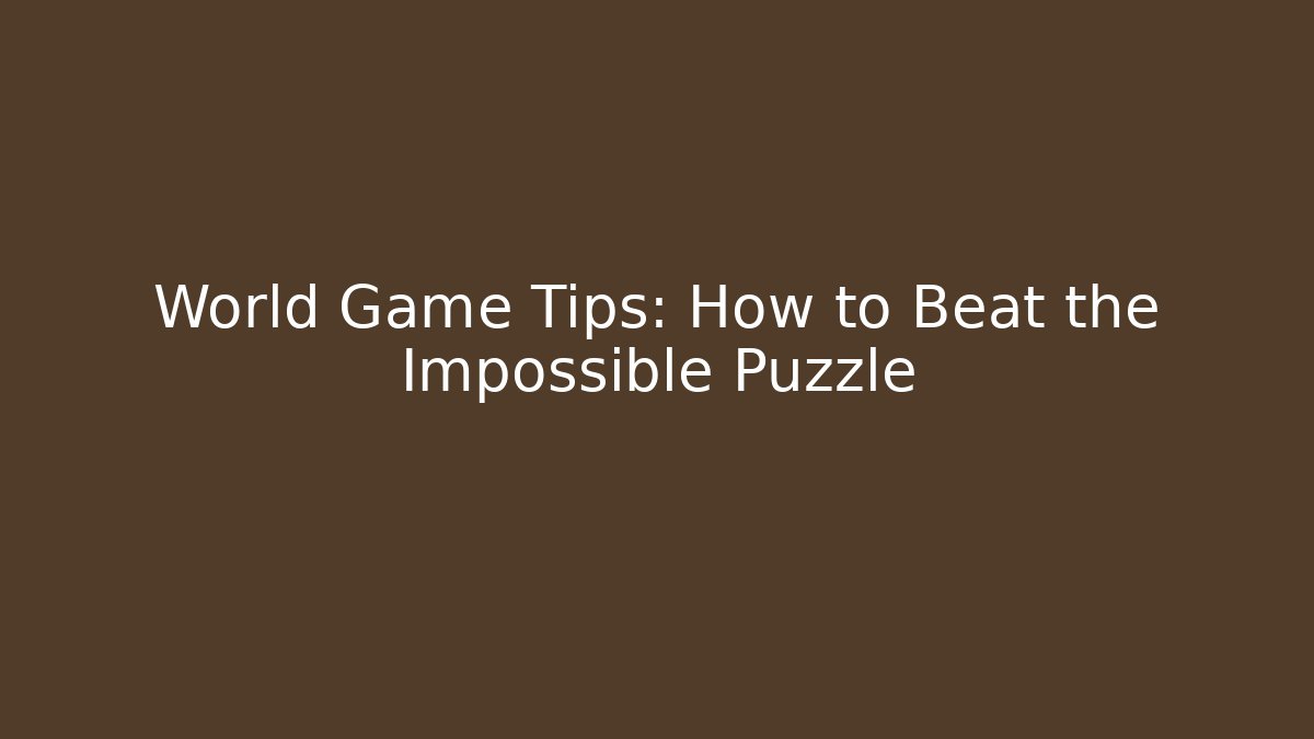 World Game Tips: How to Beat the Impossible Puzzle