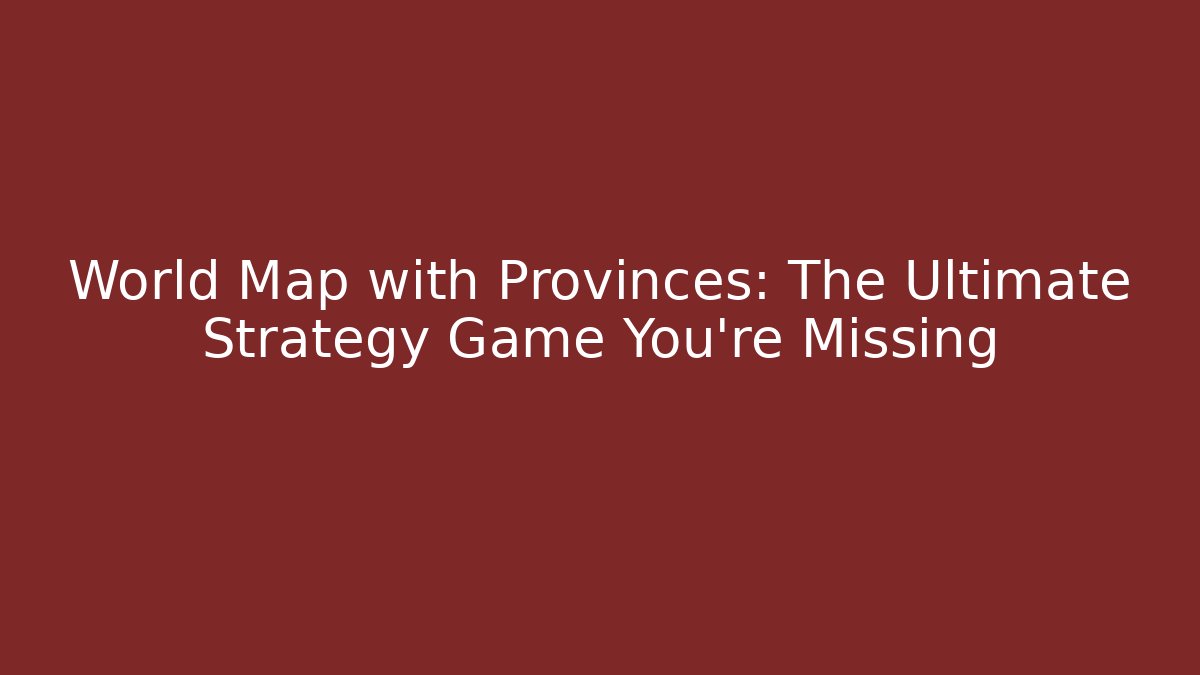 World Map with Provinces: The Ultimate Strategy Game You’re Missing