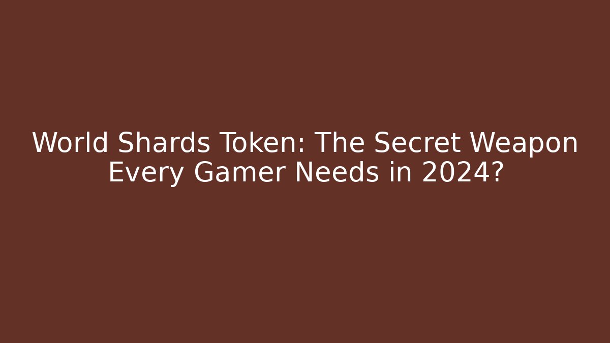 World Shards Token: The Secret Weapon Every Gamer Needs in 2024?