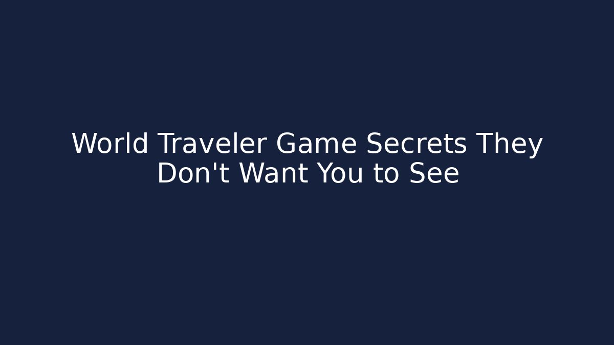 World Traveler Game Secrets They Don’t Want You to See