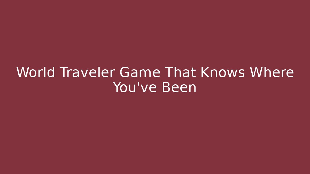 World Traveler Game That Knows Where You’ve Been