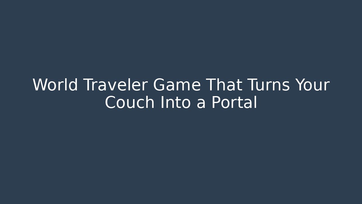 World Traveler Game That Turns Your Couch Into a Portal