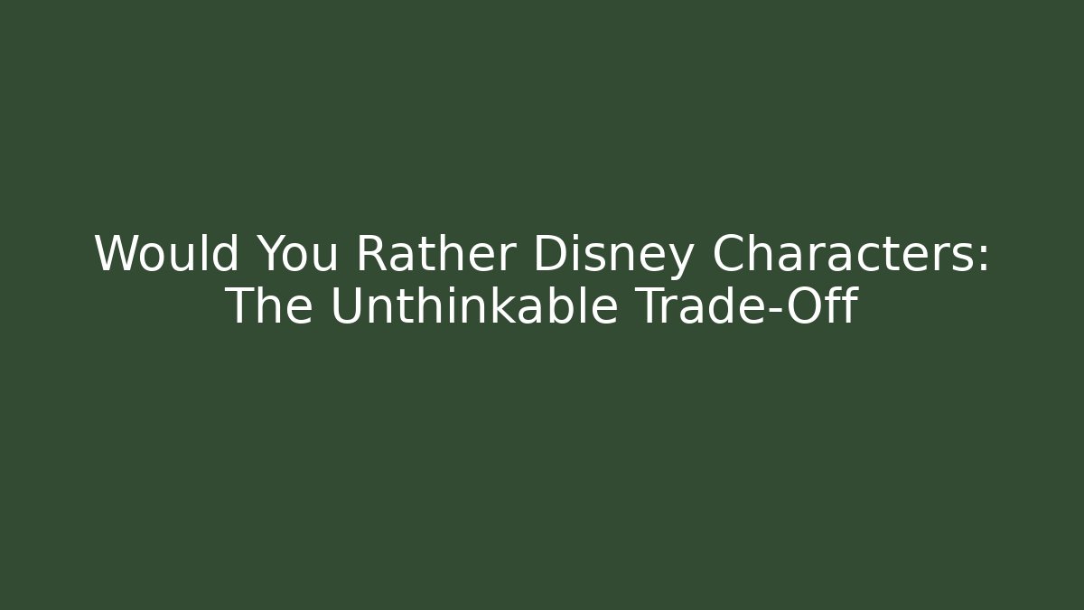Would You Rather Disney Characters: The Unthinkable Trade-Off