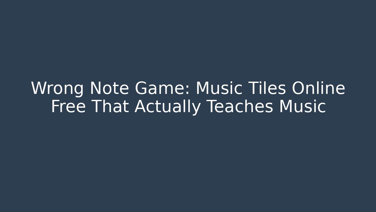 Wrong Note Game: Music Tiles Online Free That Actually Teaches Music