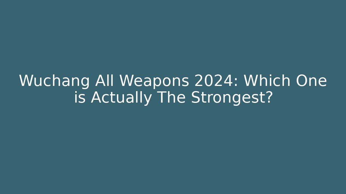 Wuchang All Weapons 2024: Which One is Actually The Strongest?