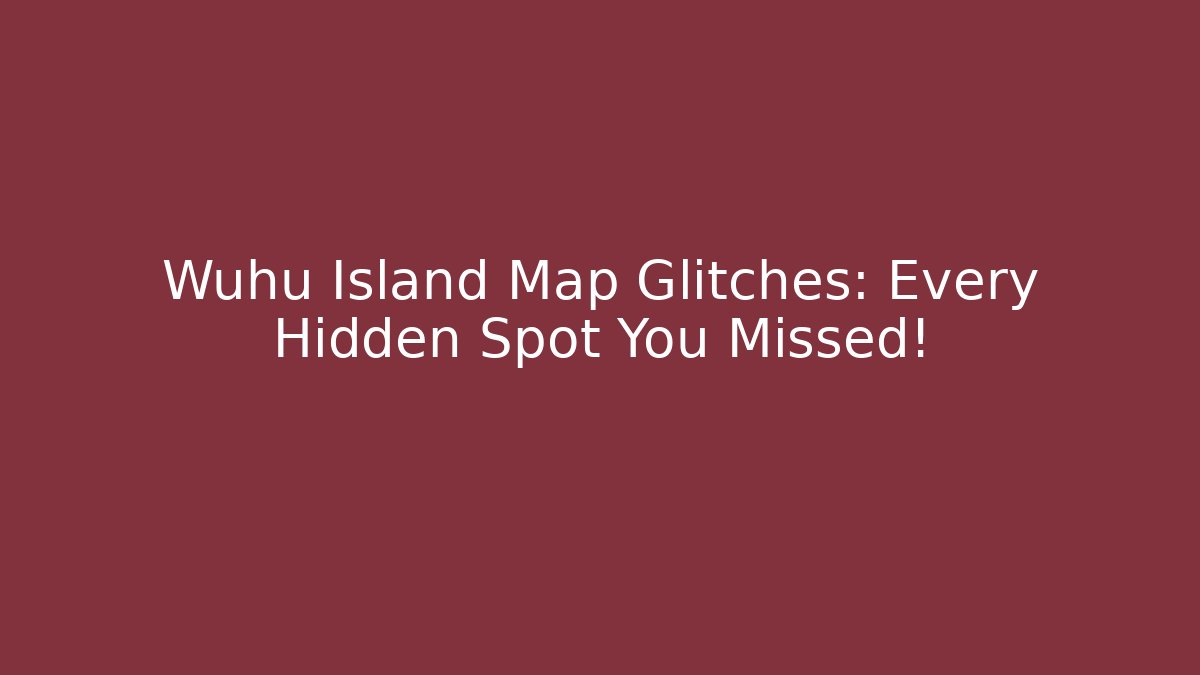 Wuhu Island Map Glitches: Every Hidden Spot You Missed!