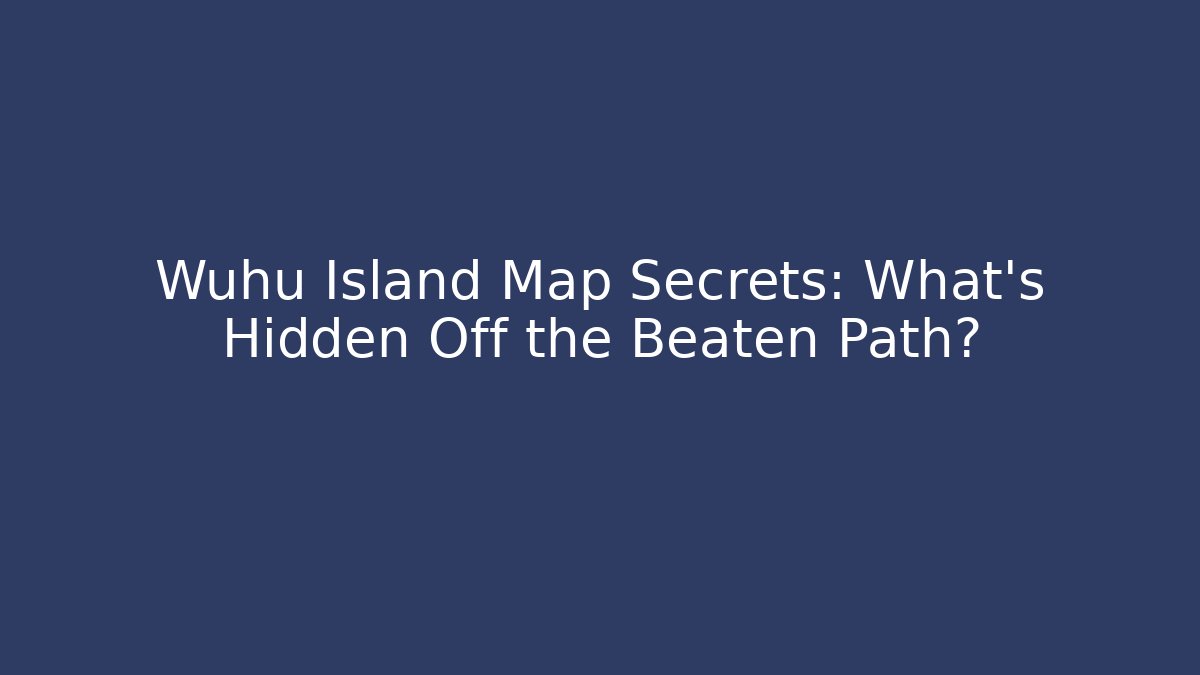 Wuhu Island Map Secrets: What's Hidden Off the Beaten Path?
