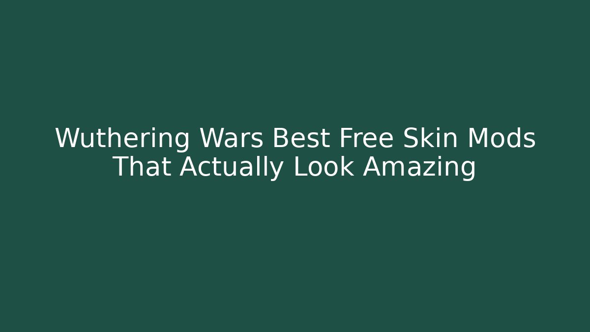 Wuthering Wars Best Free Skin Mods That Actually Look Amazing