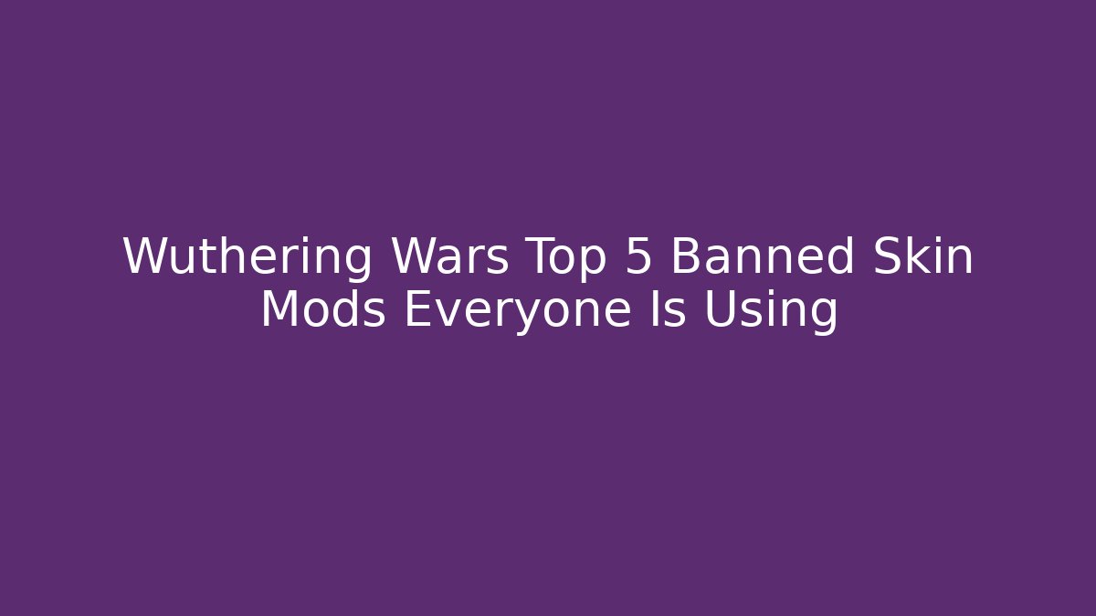 Wuthering Wars Top 5 Banned Skin Mods Everyone Is Using - Boomer Naturals
