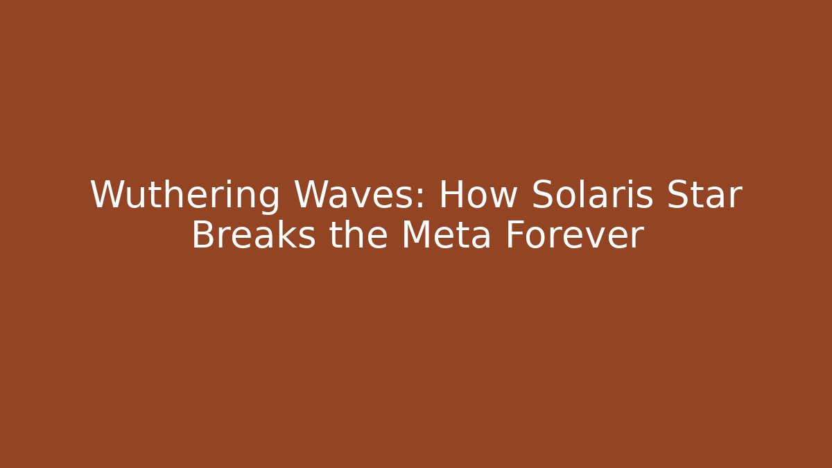 Wuthering Waves: How Solaris Star Breaks the Meta Forever