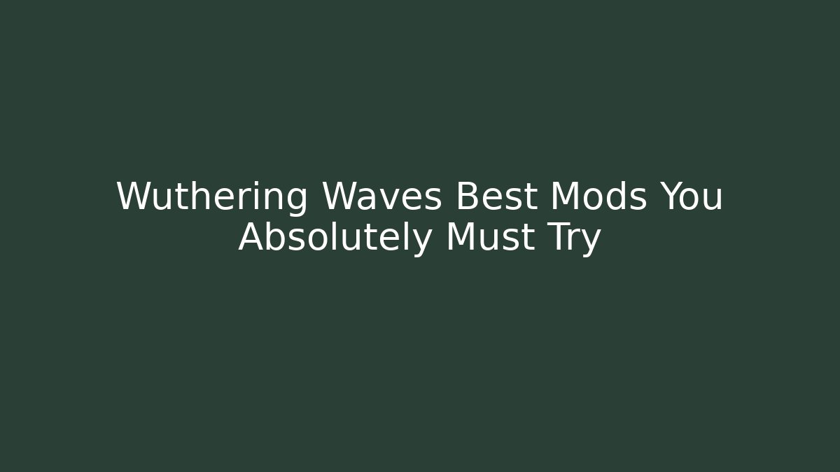 Wuthering Waves Best Mods You Absolutely Must Try