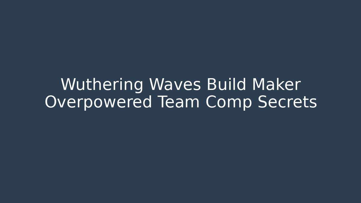 Wuthering Waves Build Maker Overpowered Team Comp Secrets - Boomer Naturals