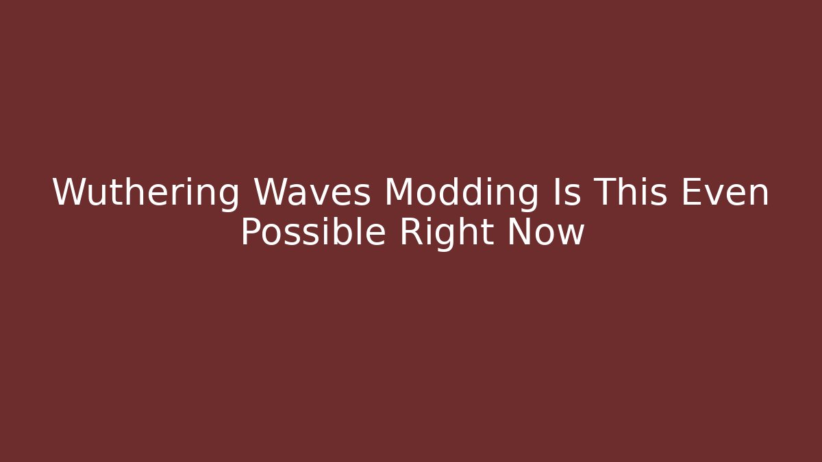 Wuthering Waves Modding Is This Even Possible Right Now