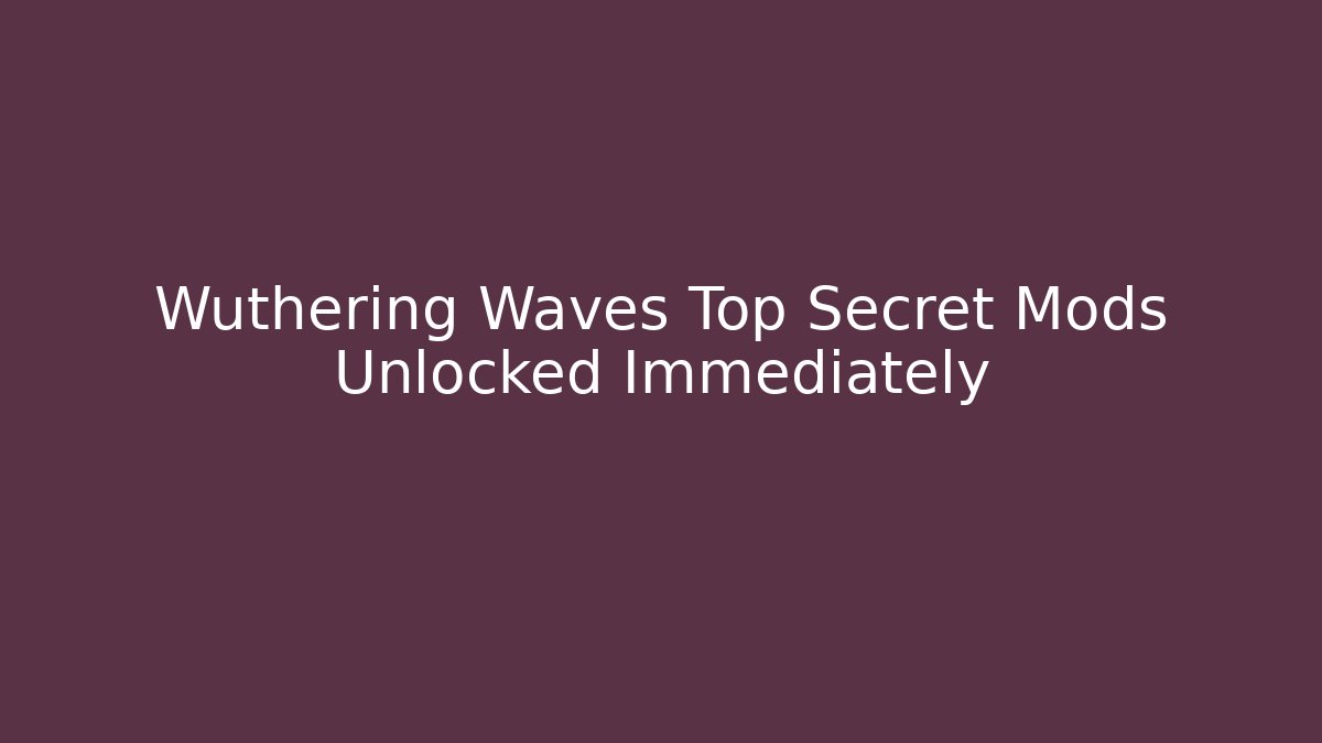 Wuthering Waves Top Secret Mods Unlocked Immediately