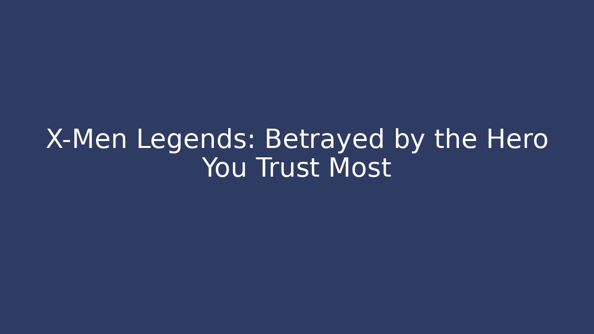 X-Men Legends: Betrayed by the Hero You Trust Most