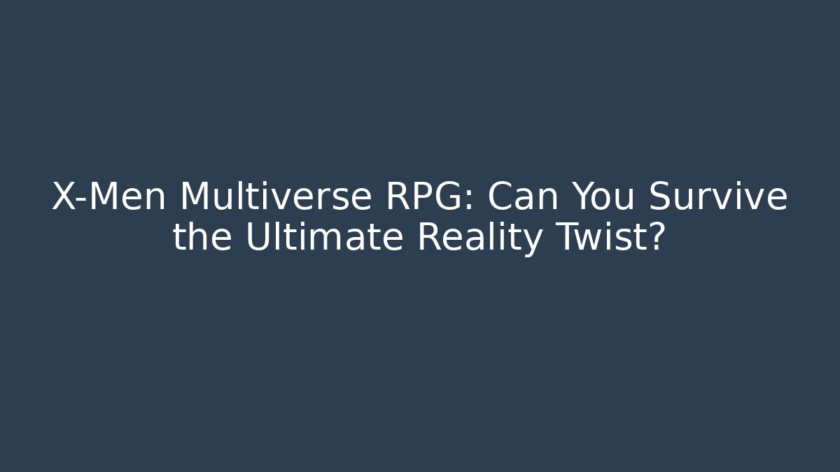 X-Men Multiverse RPG: Can You Survive the Ultimate Reality Twist?