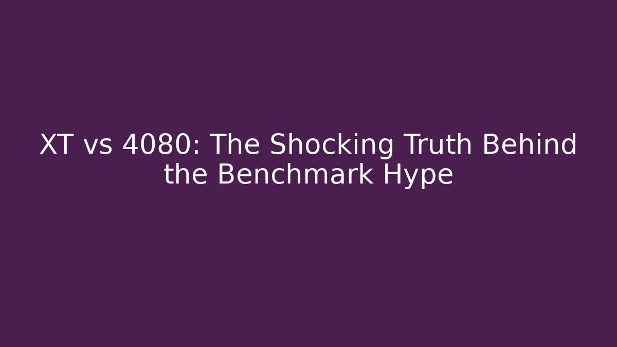 XT vs 4080: The Shocking Truth Behind the Benchmark Hype