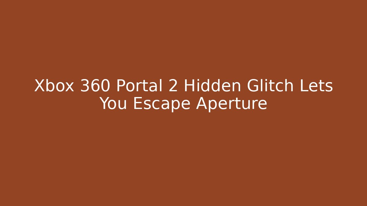 Xbox 360 Portal 2 Hidden Glitch Lets You Escape Aperture