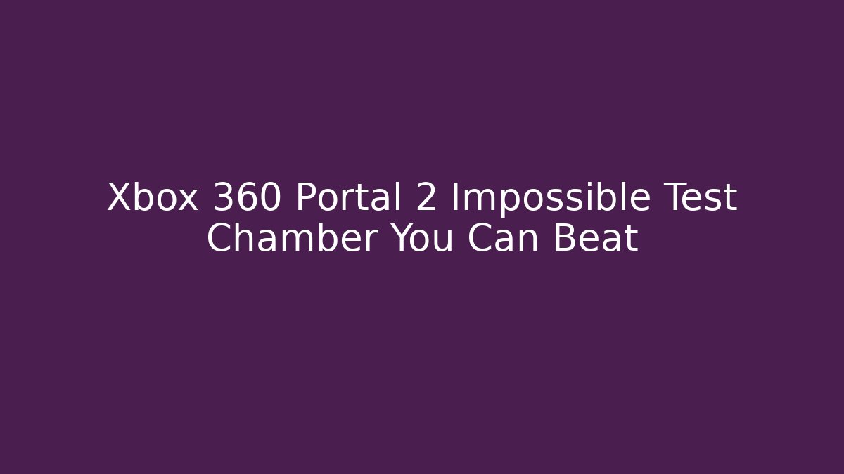 Xbox 360 Portal 2 Impossible Test Chamber You Can Beat
