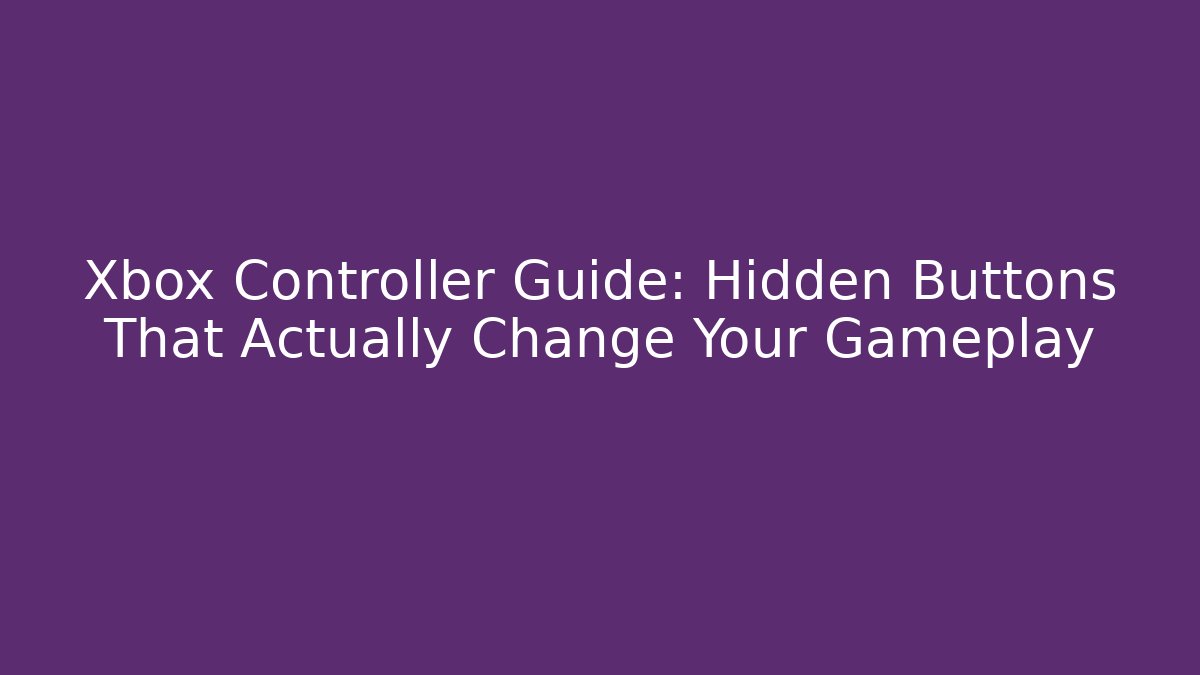 Xbox Controller Guide: Hidden Buttons That Actually Change Your Gameplay