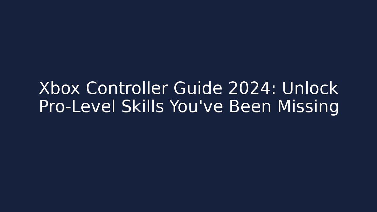 Xbox Controller Guide 2024: Unlock Pro-Level Skills You’ve Been Missing