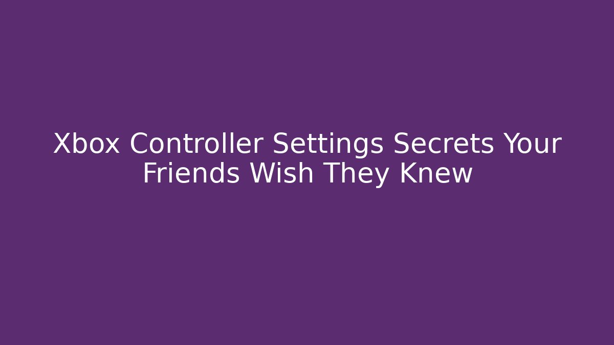 Xbox Controller Settings Secrets Your Friends Wish They Knew