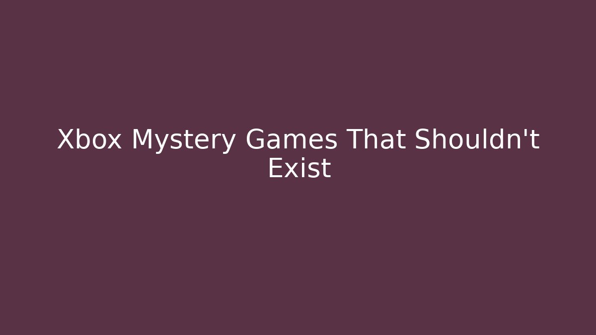 Xbox Mystery Games That Shouldn’t Exist