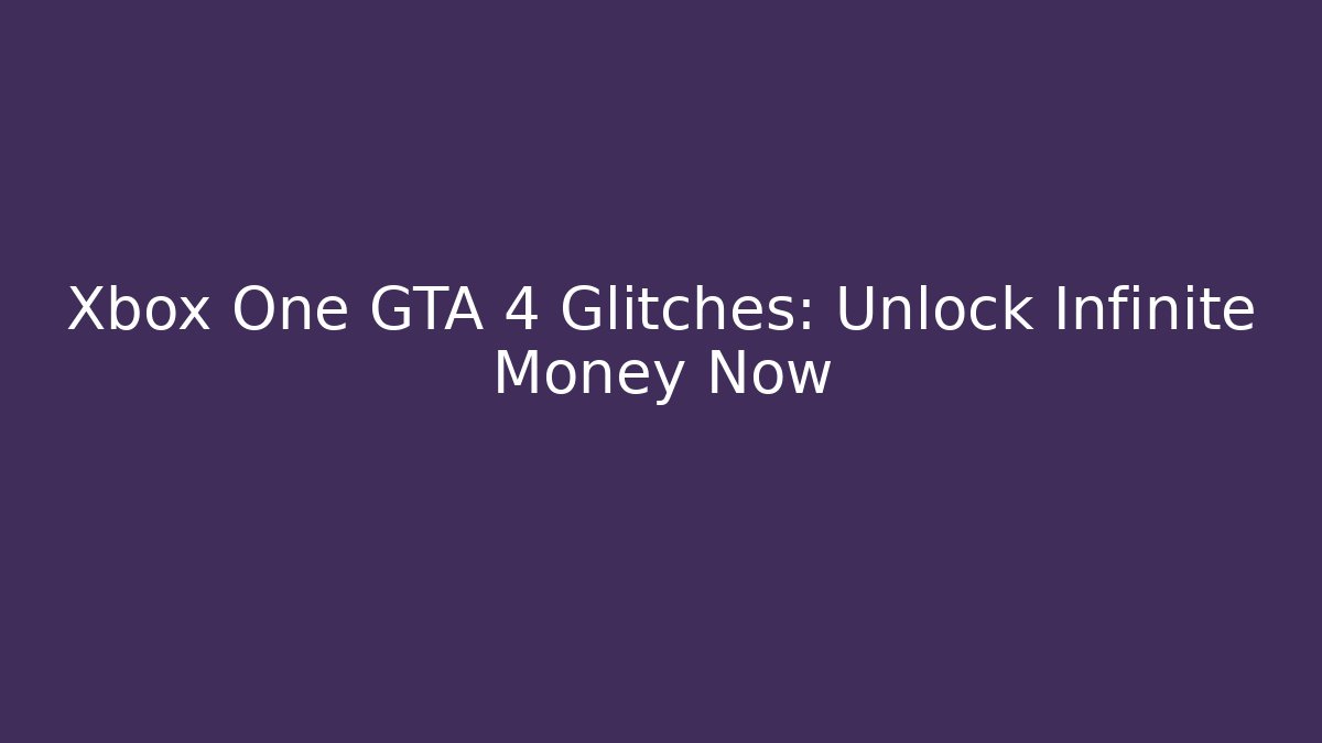 Xbox One GTA 4 Glitches: Unlock Infinite Money Now