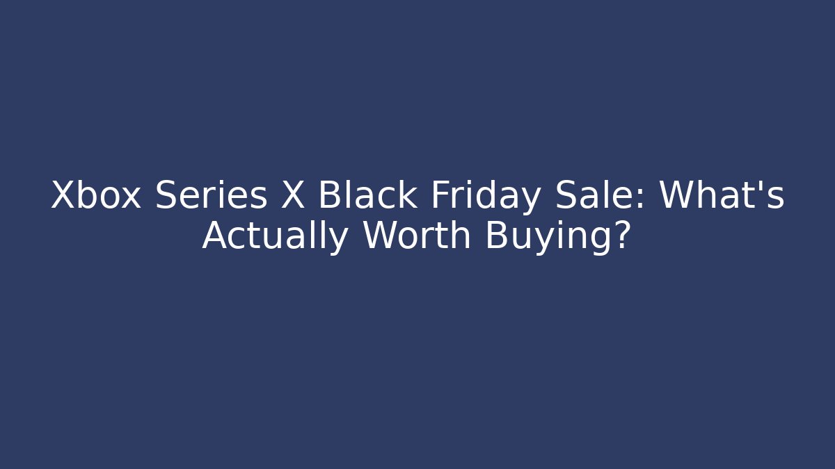 Xbox Series X Black Friday Sale: What’s Actually Worth Buying?