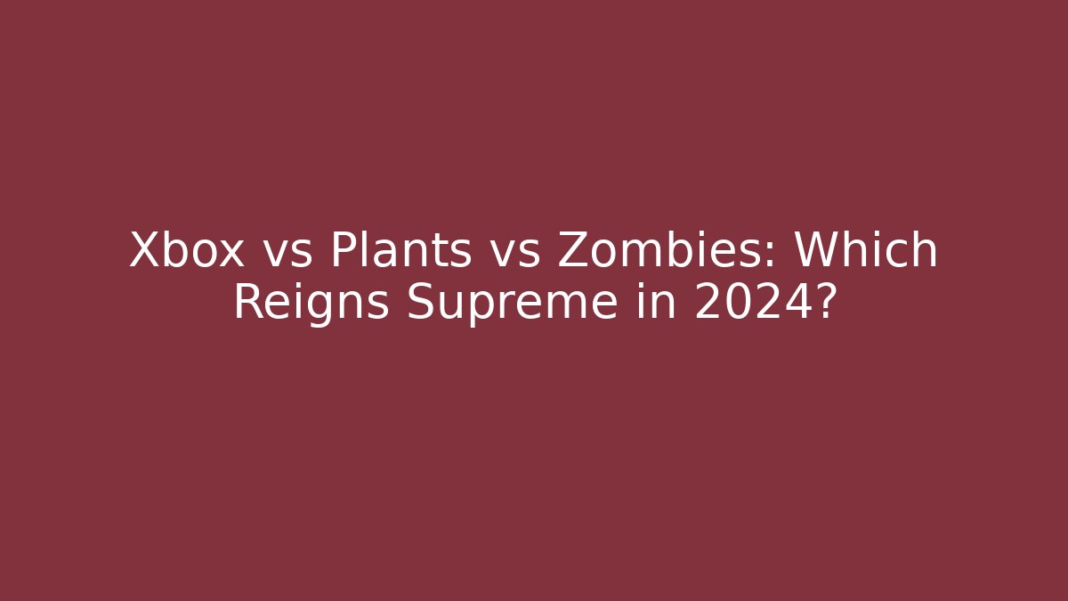 Xbox vs Plants vs Zombies: Which Reigns Supreme in 2024?