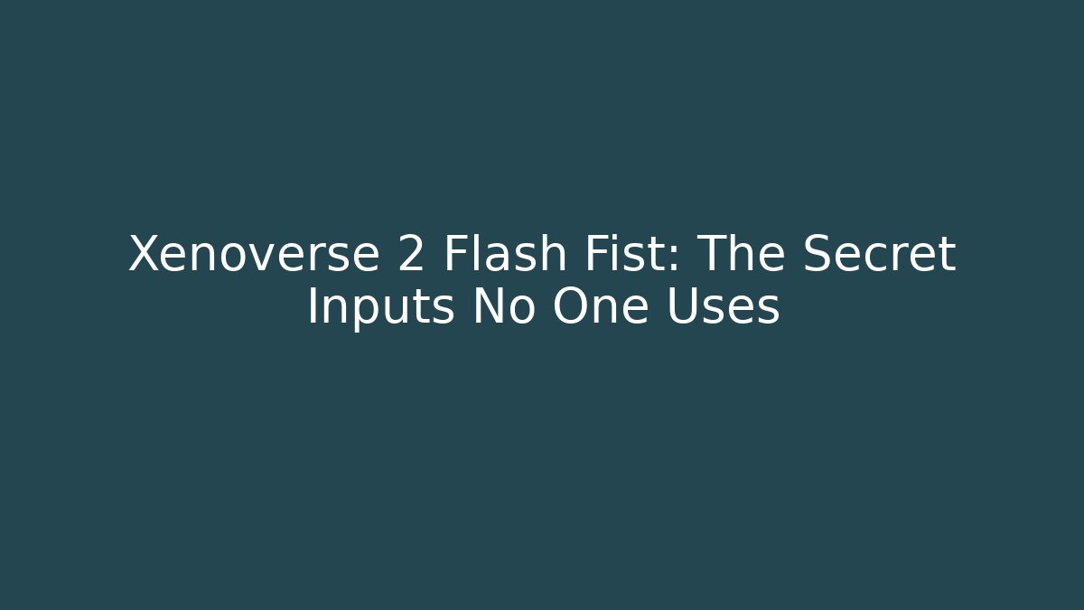 Xenoverse 2 Flash Fist: The Secret Inputs No One Uses