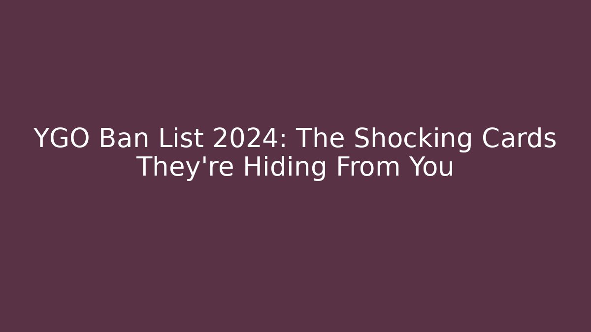 YGO Ban List 2024: The Shocking Cards They're Hiding From You