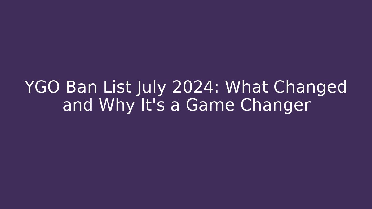 YGO Ban List July 2024: What Changed and Why It's a Game Changer