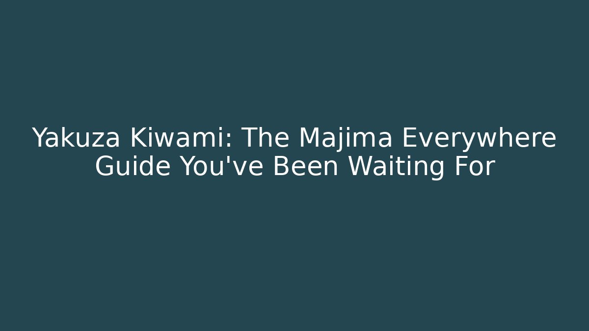 Yakuza Kiwami: The Majima Everywhere Guide You've Been Waiting For