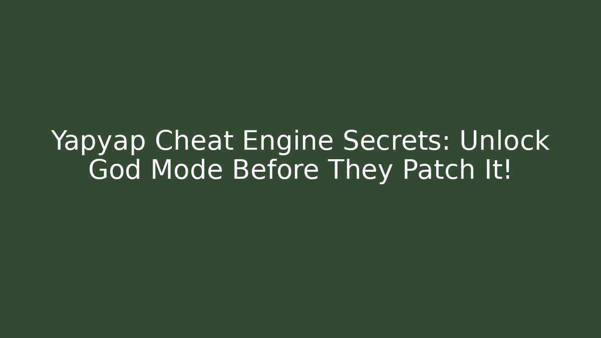 Yapyap Cheat Engine Secrets: Unlock God Mode Before They Patch It! - Boomer Naturals