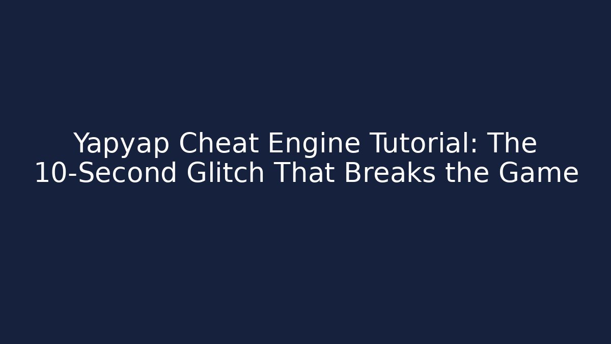 Yapyap Cheat Engine Tutorial: The 10-Second Glitch That Breaks the Game