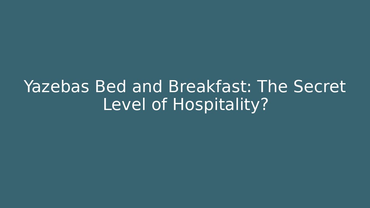 Yazebas Bed and Breakfast: The Secret Level of Hospitality?
