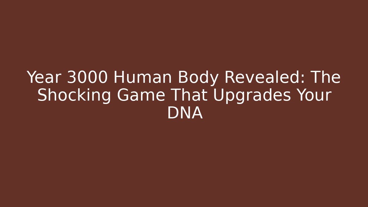 Year 3000 Human Body Revealed: The Shocking Game That Upgrades Your DNA