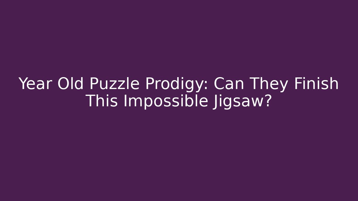Year Old Puzzle Prodigy: Can They Finish This Impossible Jigsaw?