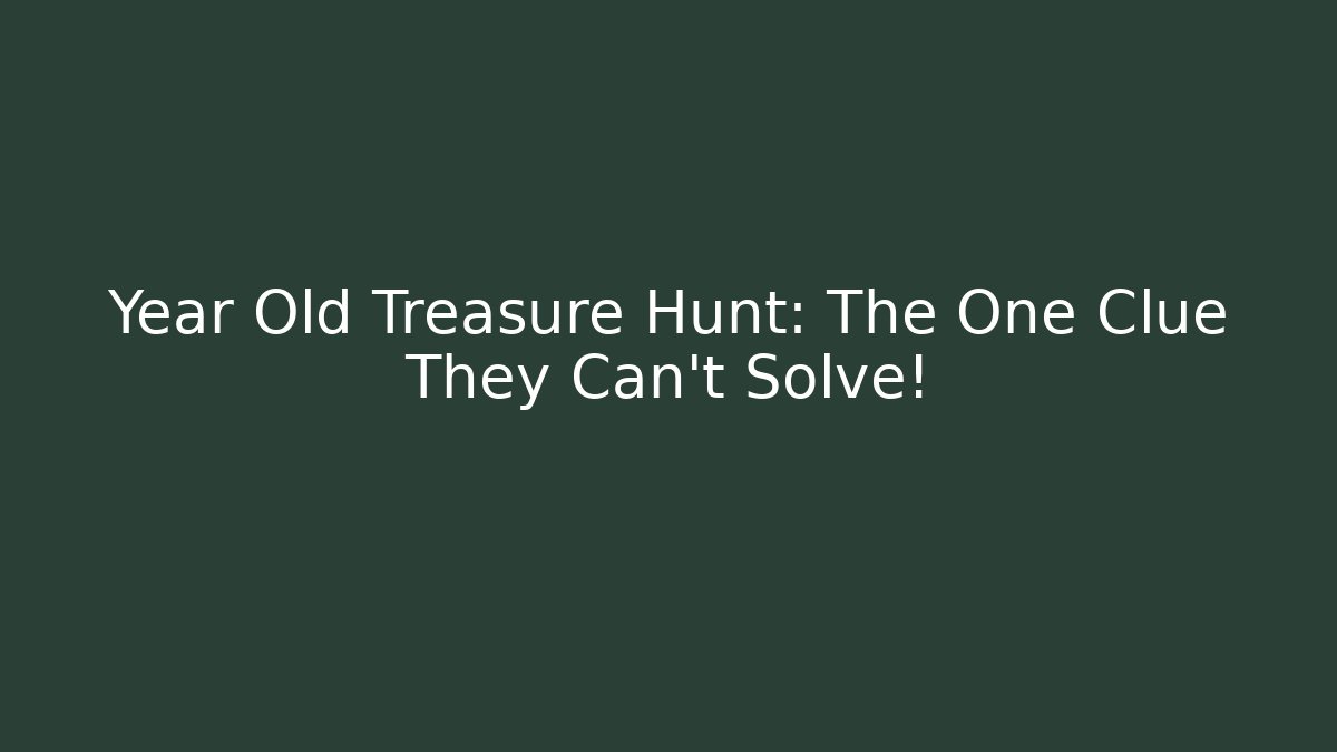 Year Old Treasure Hunt: The One Clue They Can't Solve!
