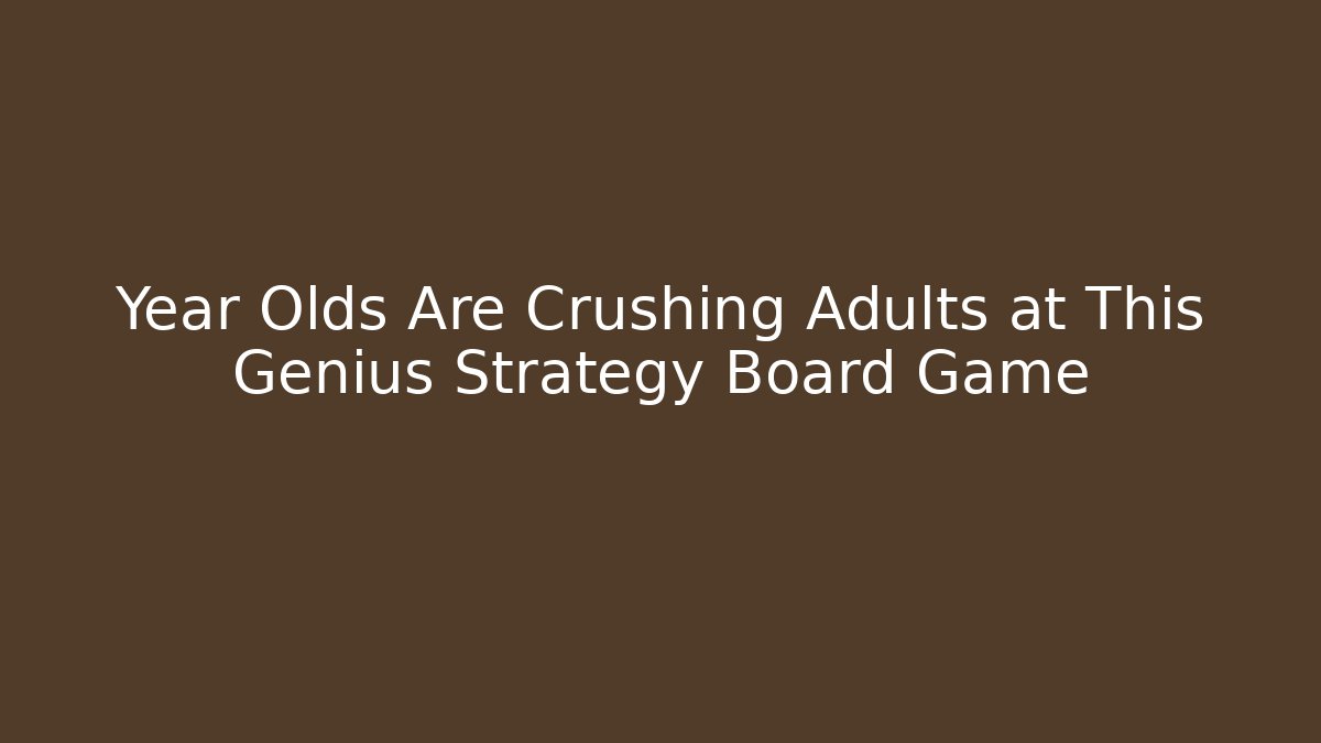 Year Olds Are Crushing Adults at This Genius Strategy Board Game