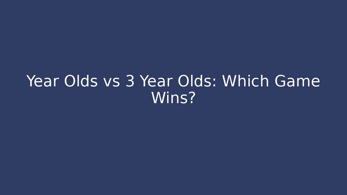 Year Olds vs 3 Year Olds: Which Game Wins?