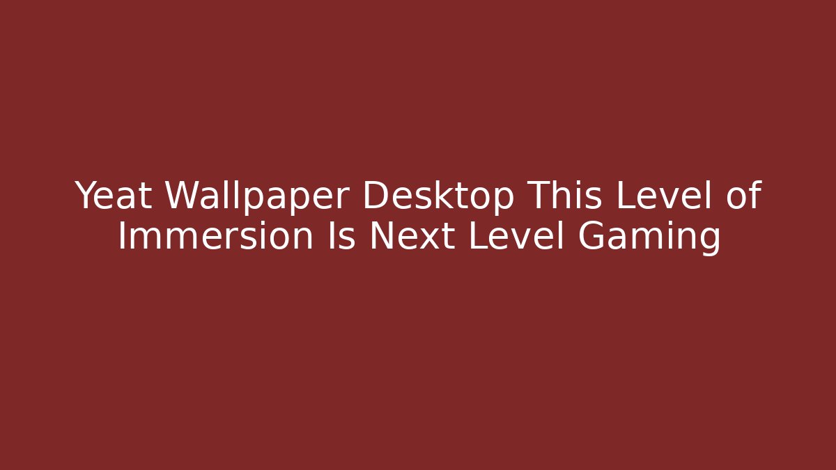Yeat Wallpaper Desktop This Level of Immersion Is Next Level Gaming