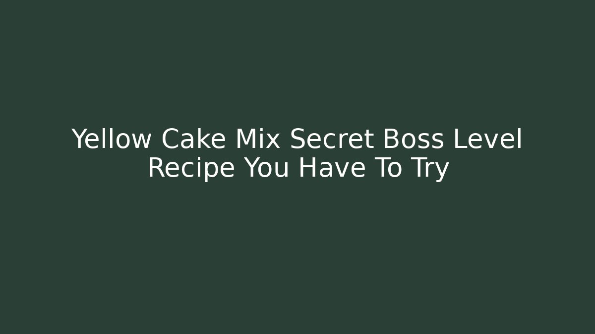 Yellow Cake Mix Secret Boss Level Recipe You Have To Try